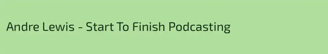 Andre Lewis - Start To Finish Podcasting
